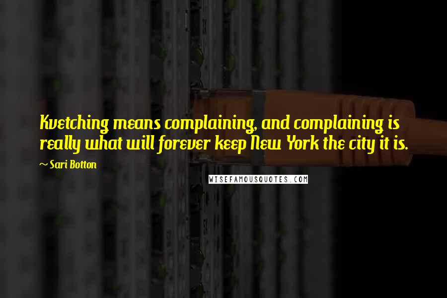 Sari Botton Quotes: Kvetching means complaining, and complaining is really what will forever keep New York the city it is.