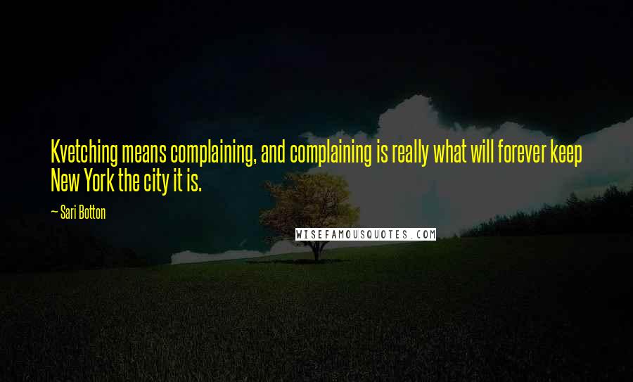 Sari Botton Quotes: Kvetching means complaining, and complaining is really what will forever keep New York the city it is.