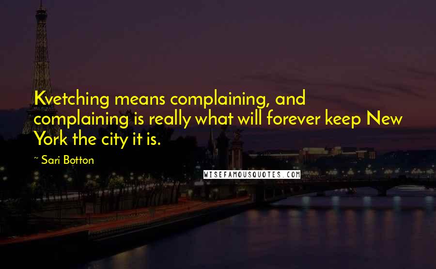 Sari Botton Quotes: Kvetching means complaining, and complaining is really what will forever keep New York the city it is.