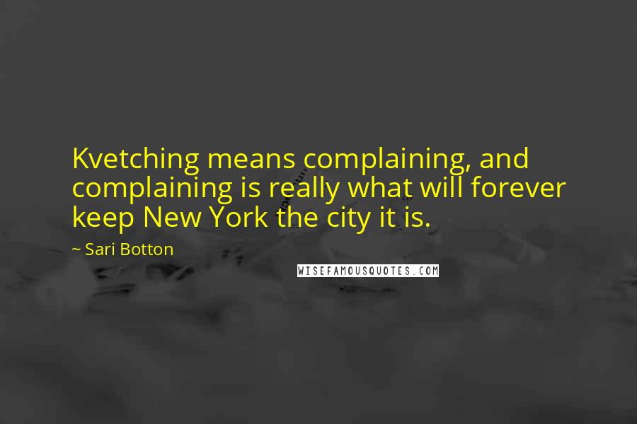 Sari Botton Quotes: Kvetching means complaining, and complaining is really what will forever keep New York the city it is.
