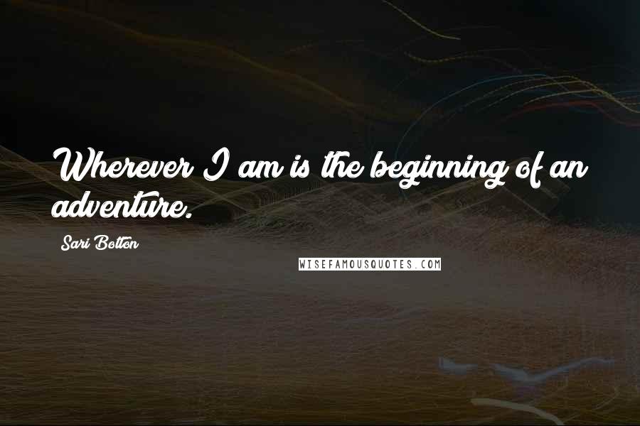 Sari Botton Quotes: Wherever I am is the beginning of an adventure.
