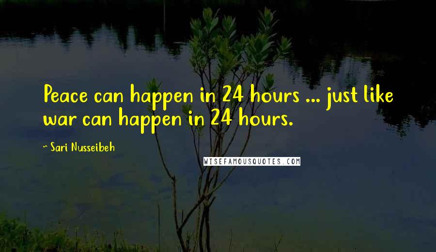 Sari Nusseibeh Quotes: Peace can happen in 24 hours ... just like war can happen in 24 hours.