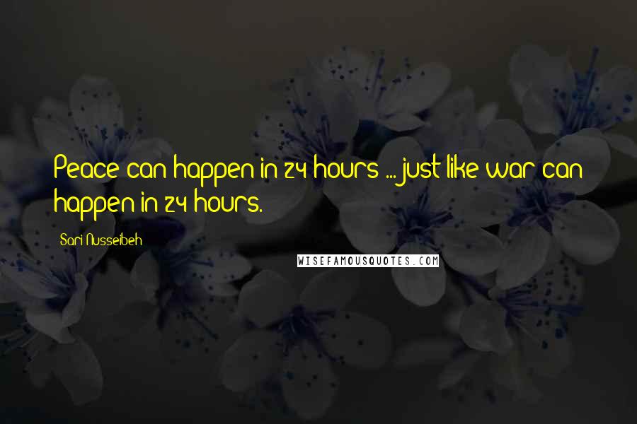 Sari Nusseibeh Quotes: Peace can happen in 24 hours ... just like war can happen in 24 hours.