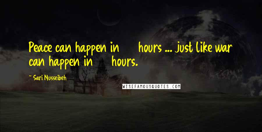 Sari Nusseibeh Quotes: Peace can happen in 24 hours ... just like war can happen in 24 hours.