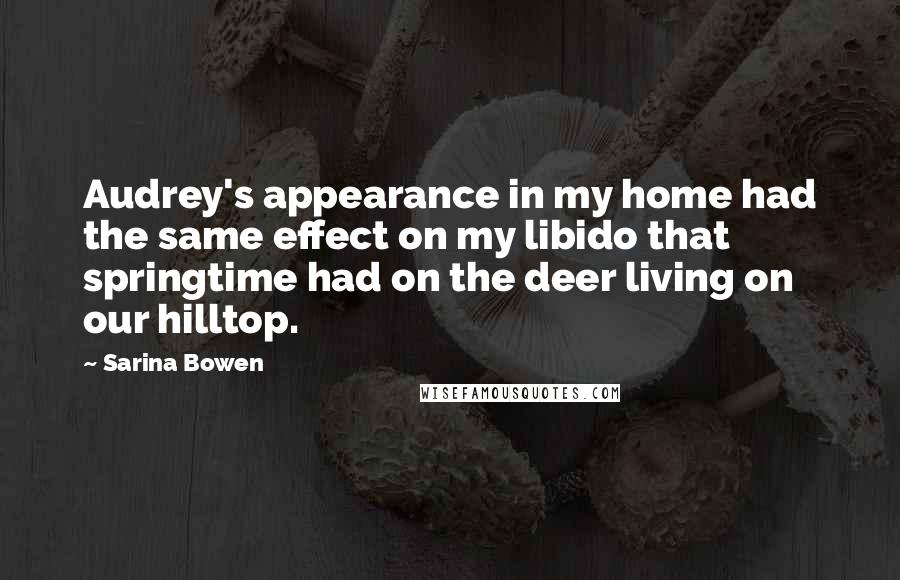Sarina Bowen Quotes: Audrey's appearance in my home had the same effect on my libido that springtime had on the deer living on our hilltop.