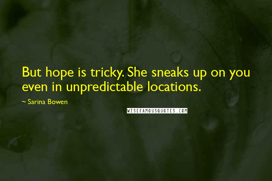 Sarina Bowen Quotes: But hope is tricky. She sneaks up on you even in unpredictable locations.