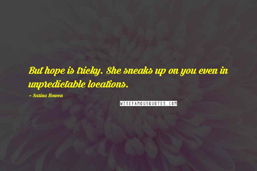 Sarina Bowen Quotes: But hope is tricky. She sneaks up on you even in unpredictable locations.