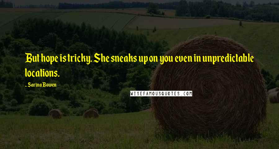 Sarina Bowen Quotes: But hope is tricky. She sneaks up on you even in unpredictable locations.