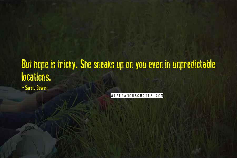 Sarina Bowen Quotes: But hope is tricky. She sneaks up on you even in unpredictable locations.