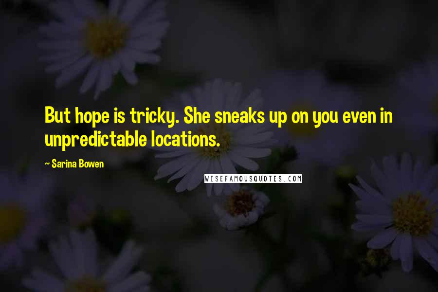 Sarina Bowen Quotes: But hope is tricky. She sneaks up on you even in unpredictable locations.
