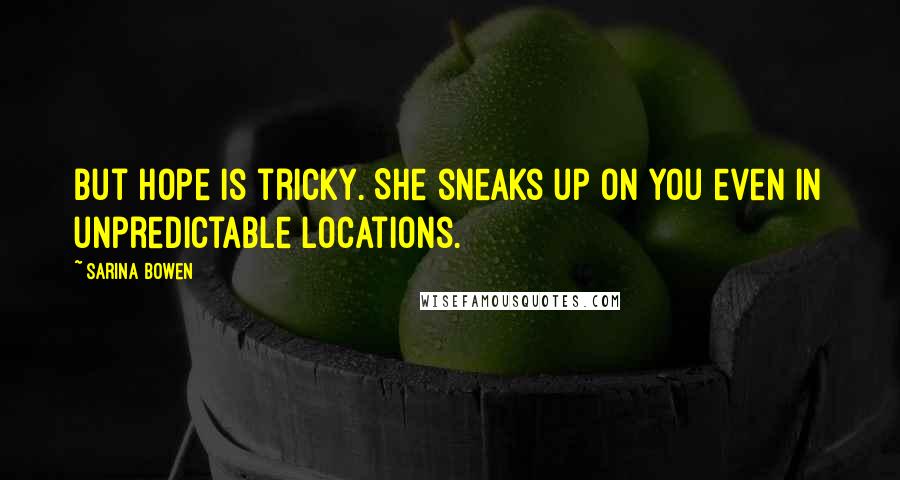 Sarina Bowen Quotes: But hope is tricky. She sneaks up on you even in unpredictable locations.