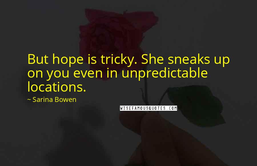 Sarina Bowen Quotes: But hope is tricky. She sneaks up on you even in unpredictable locations.