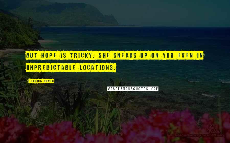 Sarina Bowen Quotes: But hope is tricky. She sneaks up on you even in unpredictable locations.