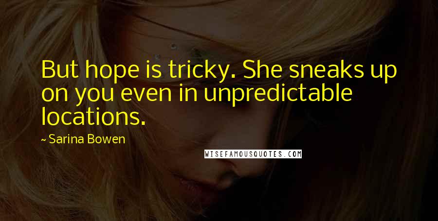 Sarina Bowen Quotes: But hope is tricky. She sneaks up on you even in unpredictable locations.