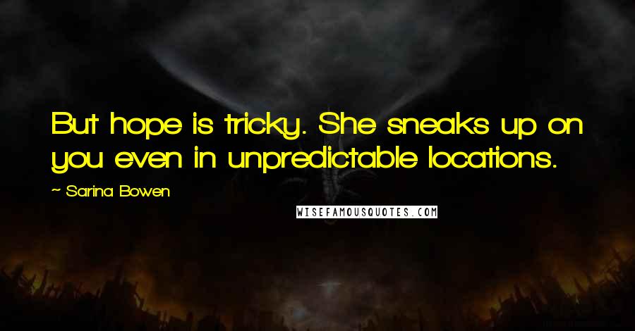 Sarina Bowen Quotes: But hope is tricky. She sneaks up on you even in unpredictable locations.