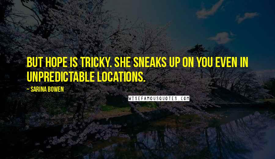 Sarina Bowen Quotes: But hope is tricky. She sneaks up on you even in unpredictable locations.
