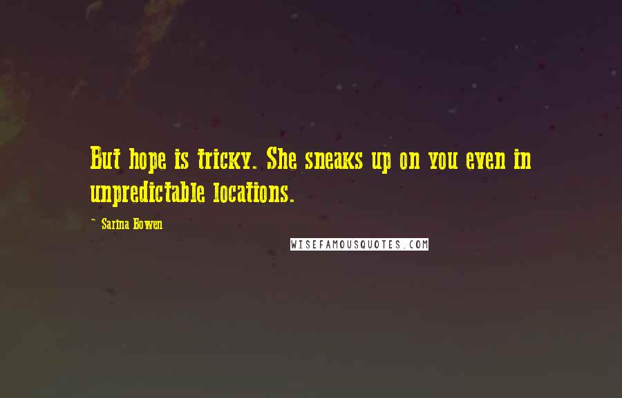 Sarina Bowen Quotes: But hope is tricky. She sneaks up on you even in unpredictable locations.