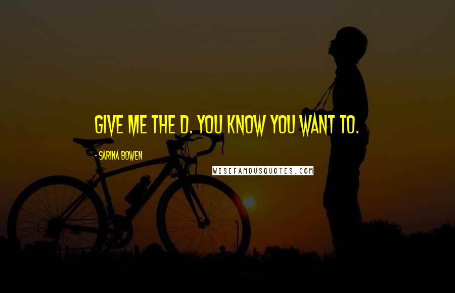 Sarina Bowen Quotes: Give me the D. You know you want to.