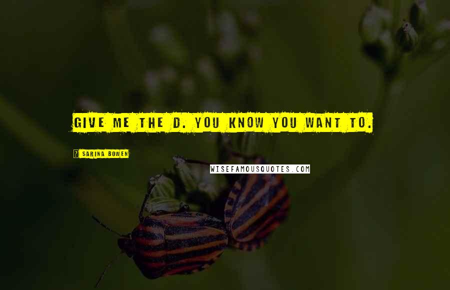 Sarina Bowen Quotes: Give me the D. You know you want to.