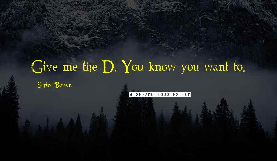 Sarina Bowen Quotes: Give me the D. You know you want to.
