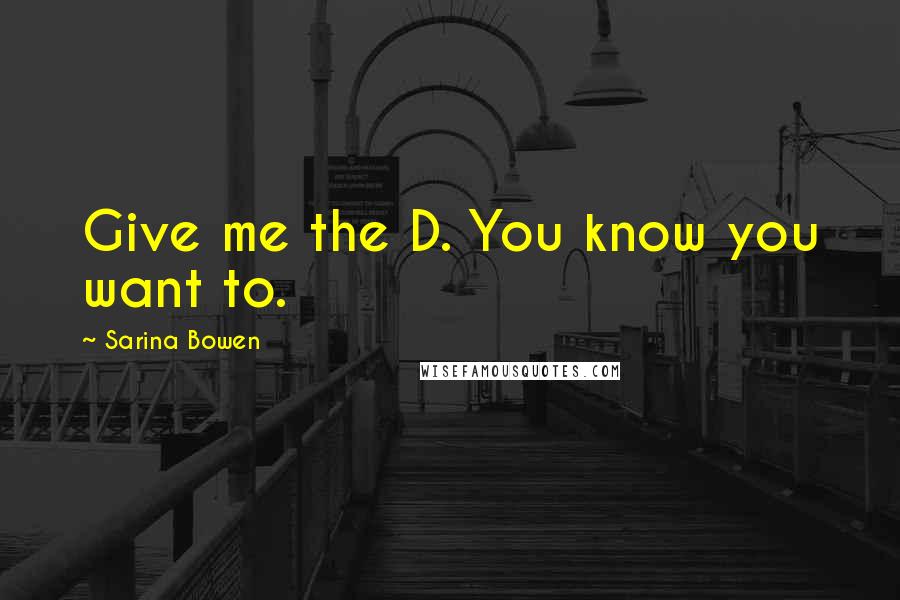 Sarina Bowen Quotes: Give me the D. You know you want to.