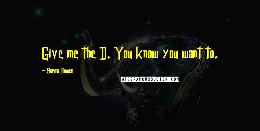 Sarina Bowen Quotes: Give me the D. You know you want to.