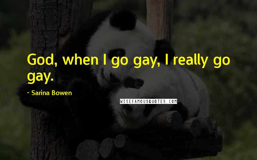 Sarina Bowen Quotes: God, when I go gay, I really go gay.