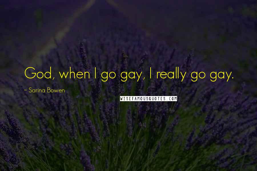 Sarina Bowen Quotes: God, when I go gay, I really go gay.