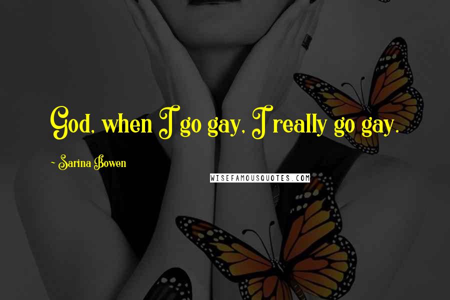 Sarina Bowen Quotes: God, when I go gay, I really go gay.