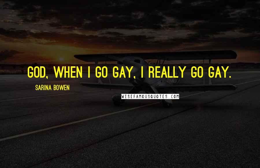 Sarina Bowen Quotes: God, when I go gay, I really go gay.