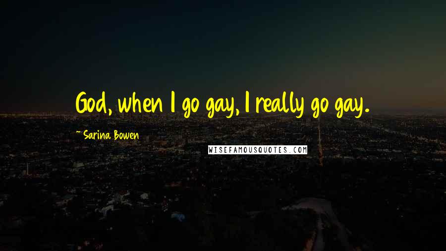 Sarina Bowen Quotes: God, when I go gay, I really go gay.