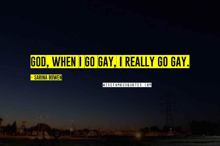 Sarina Bowen Quotes: God, when I go gay, I really go gay.