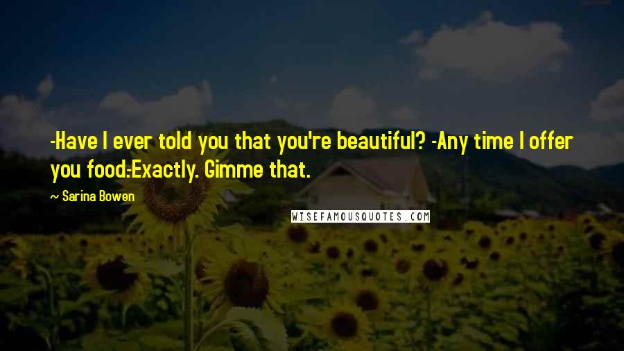 Sarina Bowen Quotes: -Have I ever told you that you're beautiful? -Any time I offer you food.-Exactly. Gimme that.