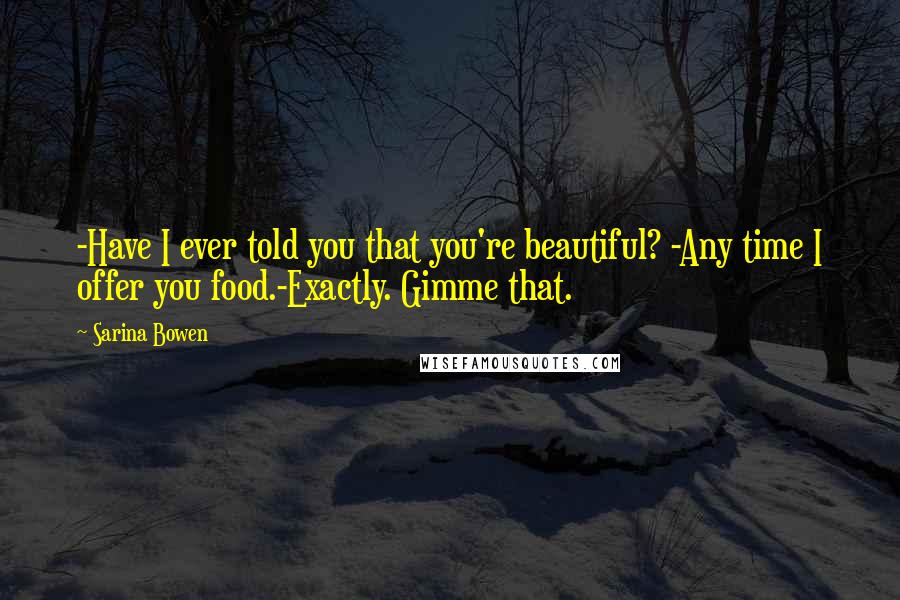 Sarina Bowen Quotes: -Have I ever told you that you're beautiful? -Any time I offer you food.-Exactly. Gimme that.