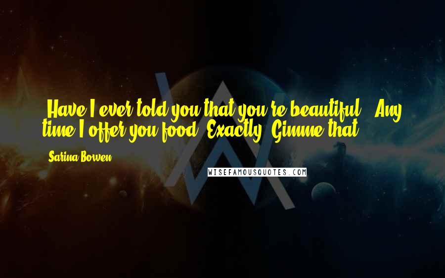 Sarina Bowen Quotes: -Have I ever told you that you're beautiful? -Any time I offer you food.-Exactly. Gimme that.