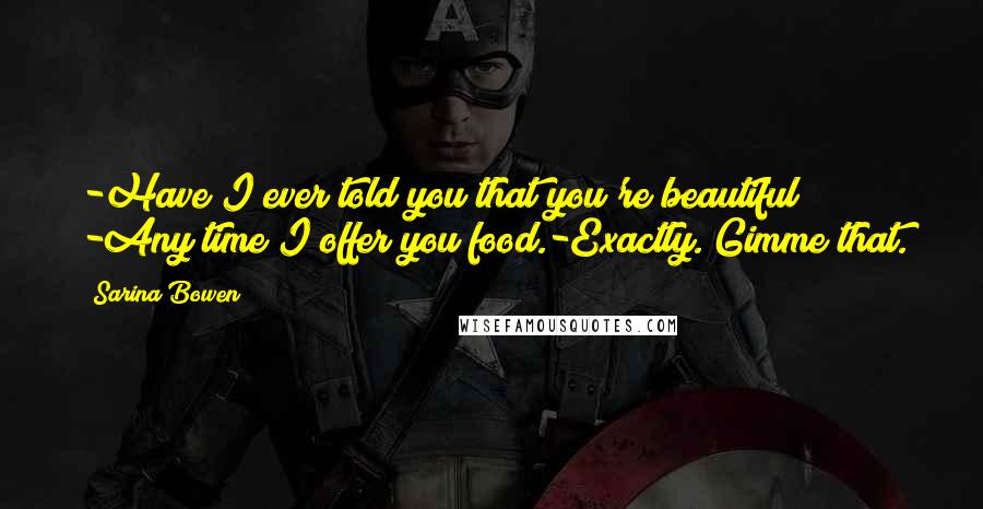 Sarina Bowen Quotes: -Have I ever told you that you're beautiful? -Any time I offer you food.-Exactly. Gimme that.