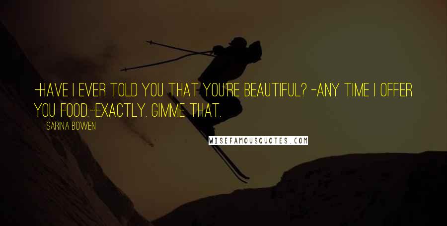 Sarina Bowen Quotes: -Have I ever told you that you're beautiful? -Any time I offer you food.-Exactly. Gimme that.