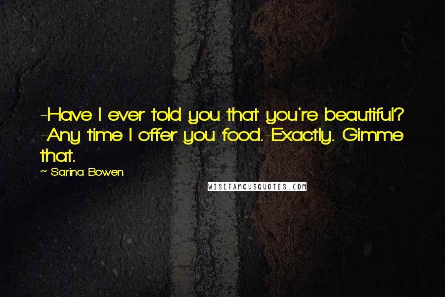 Sarina Bowen Quotes: -Have I ever told you that you're beautiful? -Any time I offer you food.-Exactly. Gimme that.