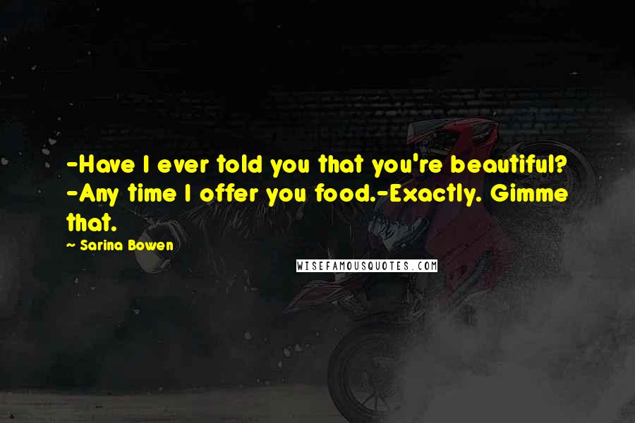 Sarina Bowen Quotes: -Have I ever told you that you're beautiful? -Any time I offer you food.-Exactly. Gimme that.