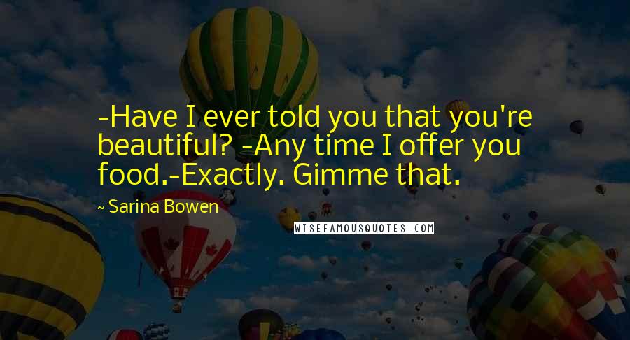 Sarina Bowen Quotes: -Have I ever told you that you're beautiful? -Any time I offer you food.-Exactly. Gimme that.