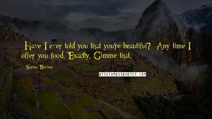 Sarina Bowen Quotes: -Have I ever told you that you're beautiful? -Any time I offer you food.-Exactly. Gimme that.