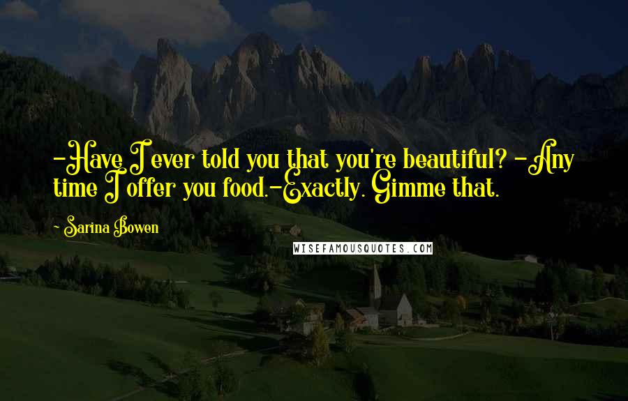 Sarina Bowen Quotes: -Have I ever told you that you're beautiful? -Any time I offer you food.-Exactly. Gimme that.