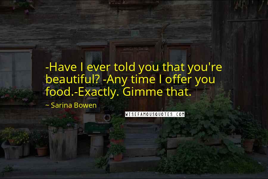 Sarina Bowen Quotes: -Have I ever told you that you're beautiful? -Any time I offer you food.-Exactly. Gimme that.