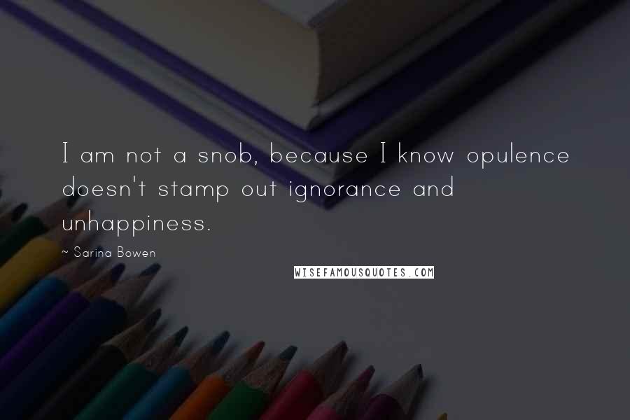 Sarina Bowen Quotes: I am not a snob, because I know opulence doesn't stamp out ignorance and unhappiness.