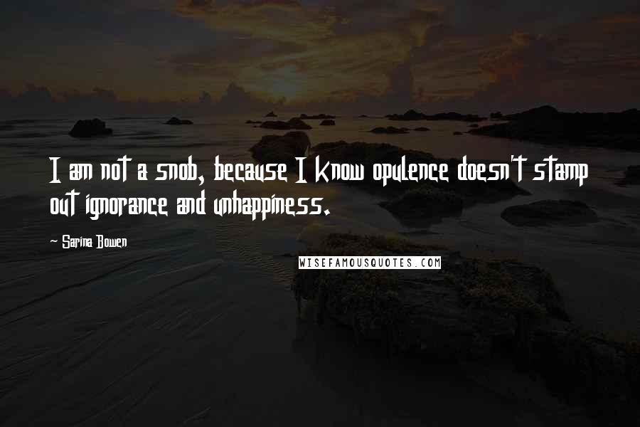 Sarina Bowen Quotes: I am not a snob, because I know opulence doesn't stamp out ignorance and unhappiness.