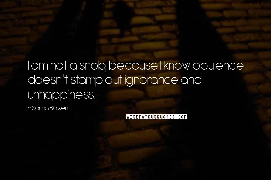 Sarina Bowen Quotes: I am not a snob, because I know opulence doesn't stamp out ignorance and unhappiness.