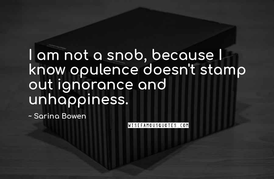 Sarina Bowen Quotes: I am not a snob, because I know opulence doesn't stamp out ignorance and unhappiness.