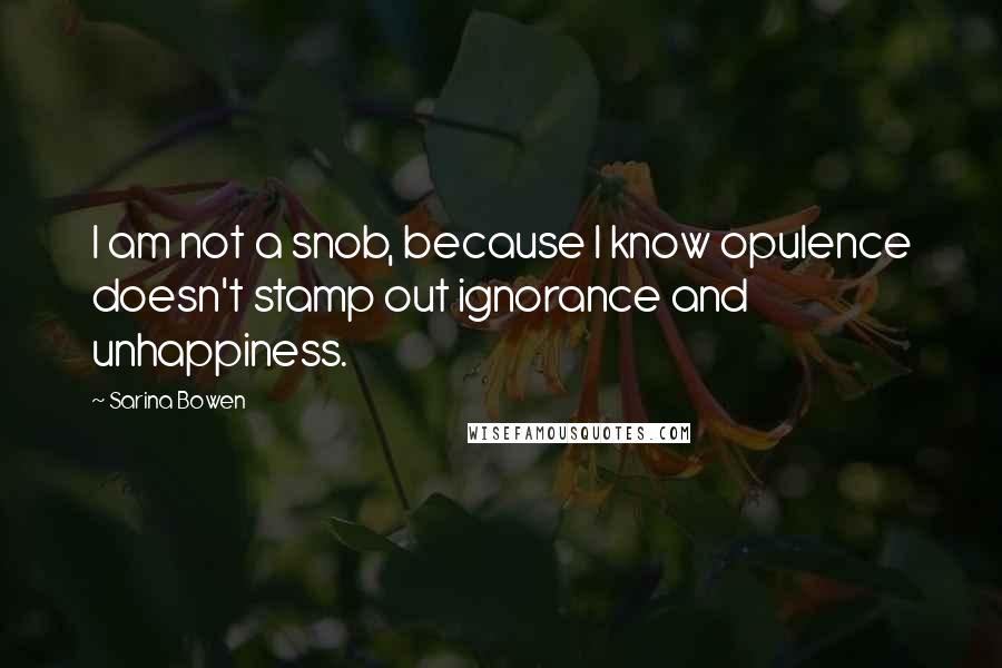 Sarina Bowen Quotes: I am not a snob, because I know opulence doesn't stamp out ignorance and unhappiness.