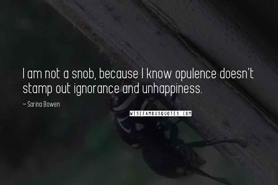Sarina Bowen Quotes: I am not a snob, because I know opulence doesn't stamp out ignorance and unhappiness.