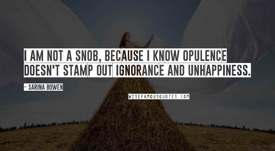 Sarina Bowen Quotes: I am not a snob, because I know opulence doesn't stamp out ignorance and unhappiness.